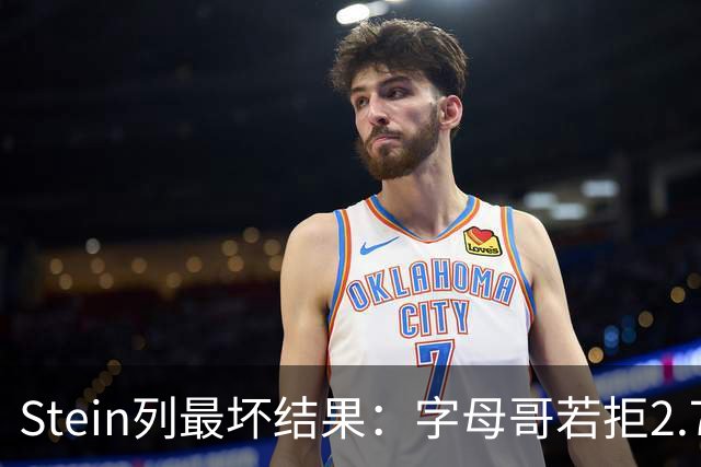 Stein列最坏结果：字母哥若拒2.75亿续约 雄鹿明夏恐人财两空！